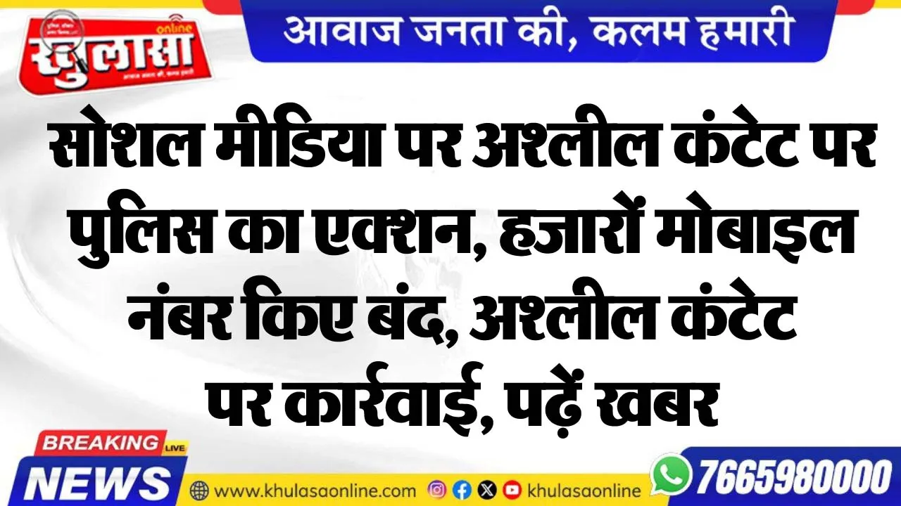 सोशल मीडिया पर अश्लील कंटेट पर पुलिस का एक्शन, हजारों मोबाइल नंबर किए बंद, अश्लील कंटेट पर कार्रवाई, पढ़ें खबर