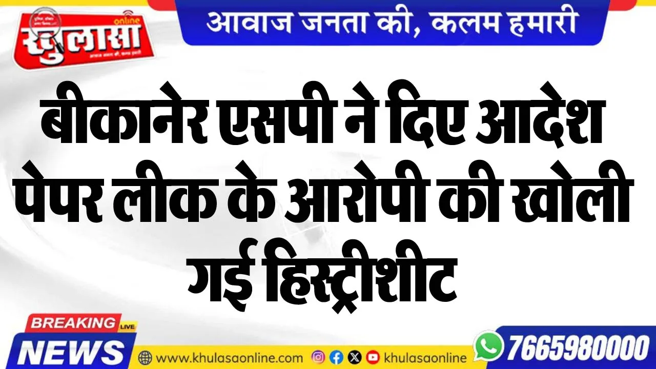 बीकानेर एसपी ने दिए आदेश, पेपर लीक के आरोपी की खोली गई हिस्ट्रीशीट