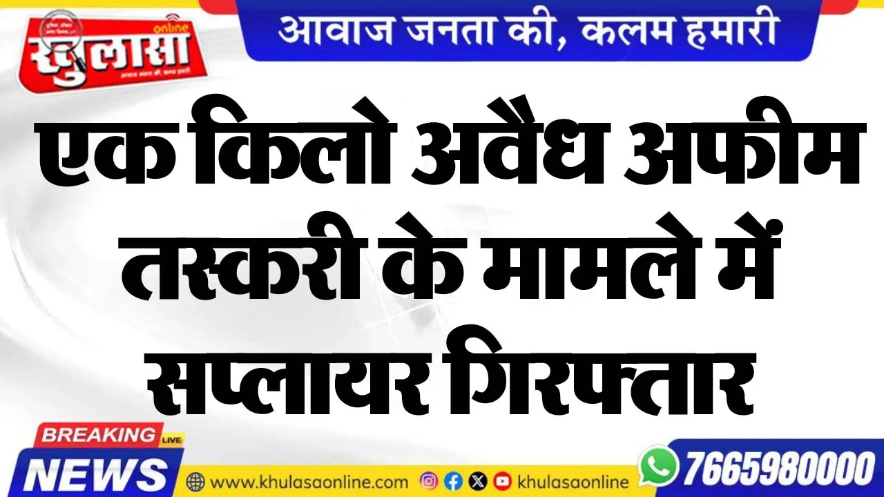 एक किलो अवैध अफीम तस्करी के मामले में सप्लायर गिरफ्तार