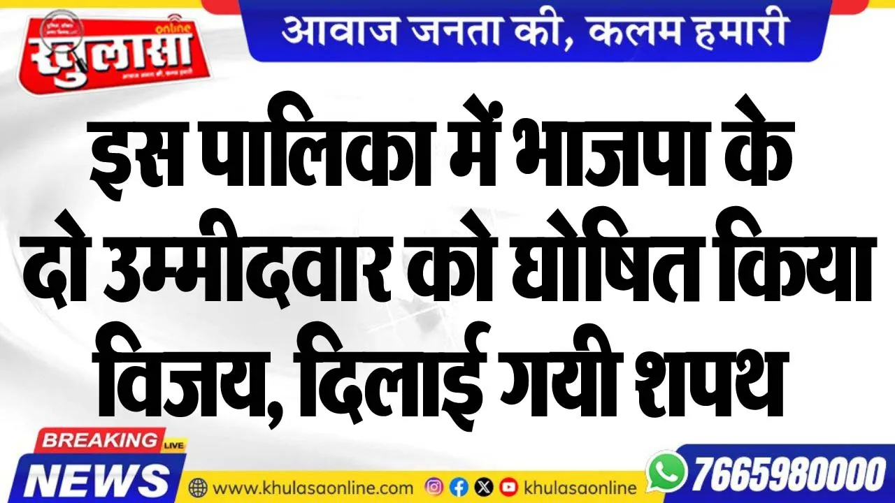 इस पालिका में भाजपा के दो उम्मीदवार को घोषित किया विजय, दिलाई गयी शपथ