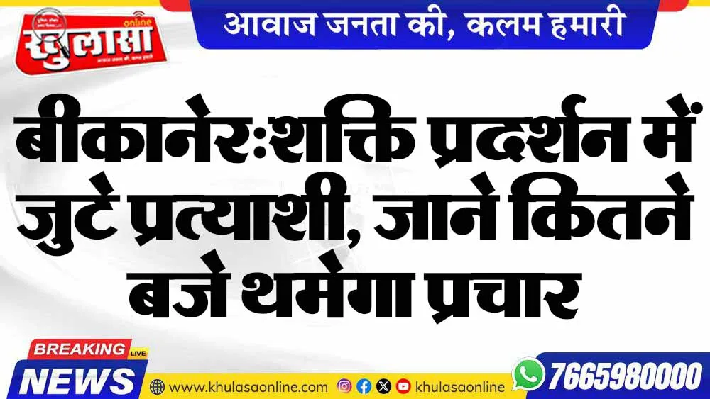 बीकानेर:शक्ति प्रदर्शन में जुटे प्रत्याशी, जाने कितने बजे थमेगा प्रचार