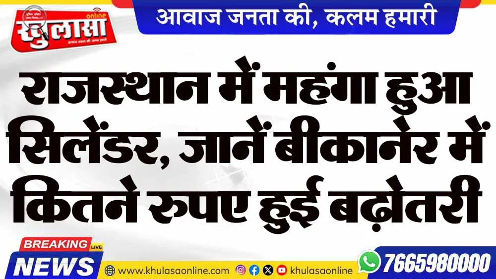राजस्थान में महंगा हुआ सिलेंडर, जानें बीकानेर में कितने रुपए हुई बढ़ोतरी