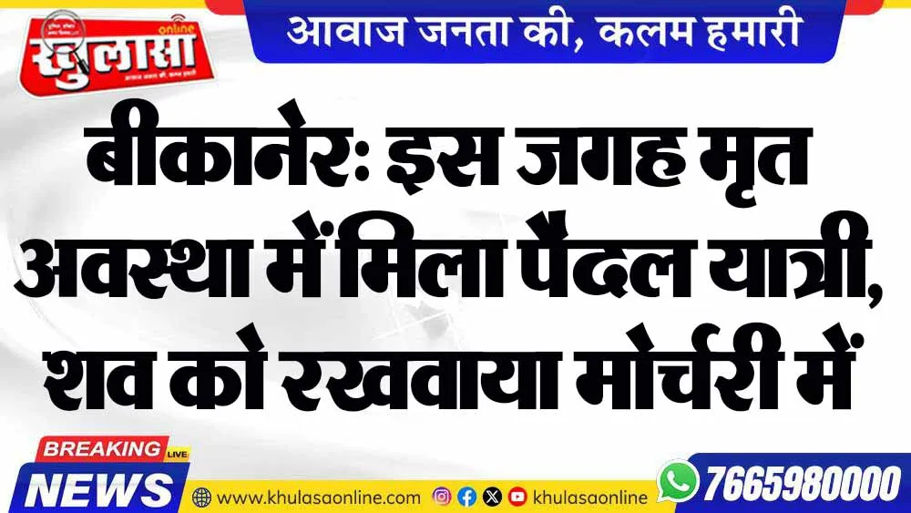 बीकानेर: इस जगह मृत अवस्था में मिला पैदल यात्री, शव को रखवाया मोर्चरी में