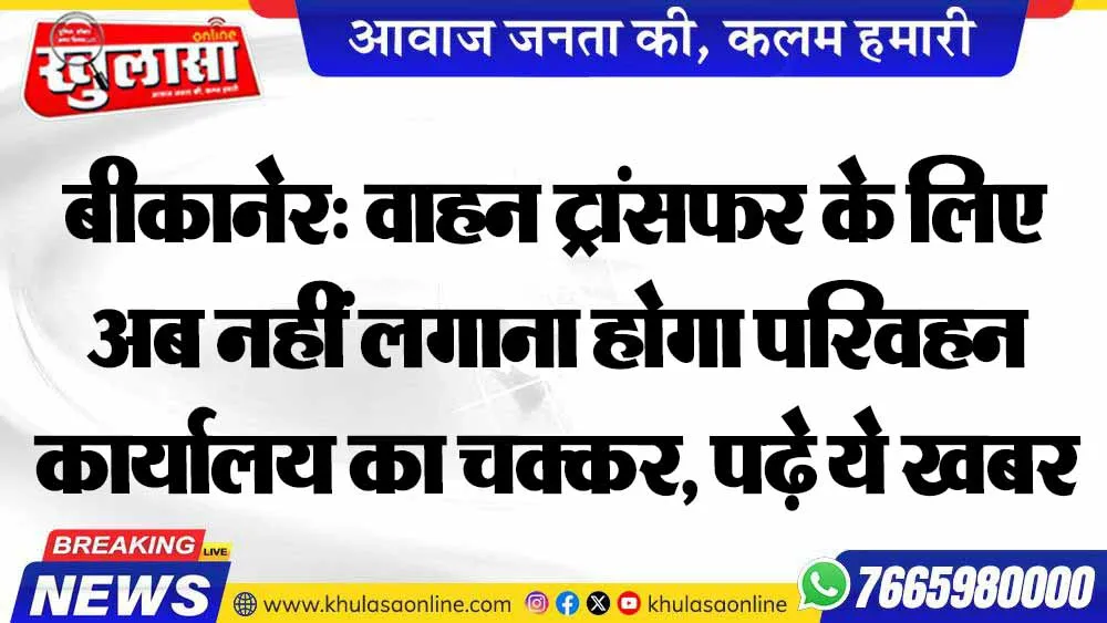 बीकानेर: वाहन ट्रांसफर के लिए अब नहीं लगाना होगा परिवहन कार्यालय का चक्कर, पढ़े ये खबर