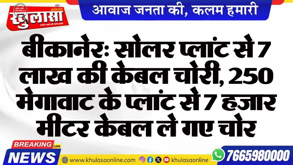 बीकानेर: सोलर प्लांट से 7 लाख की केबल चोरी, 250 मेगावाट के प्लांट से 7 हजार मीटर केबल ले गए चोर