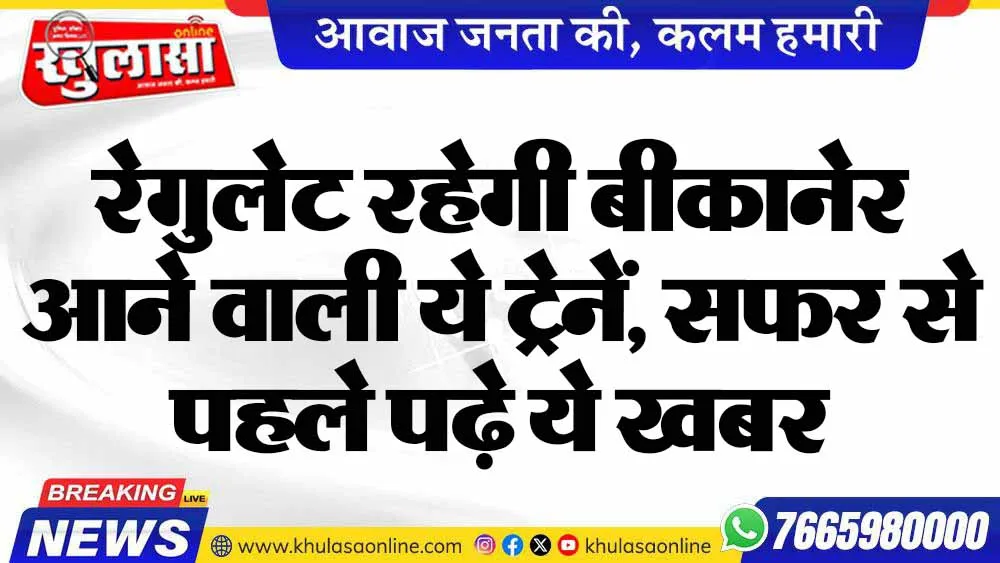 रेगुलेट रहेगी बीकानेर आने वाली ये ट्रेनें, सफर से पहले पढ़े ये खबर