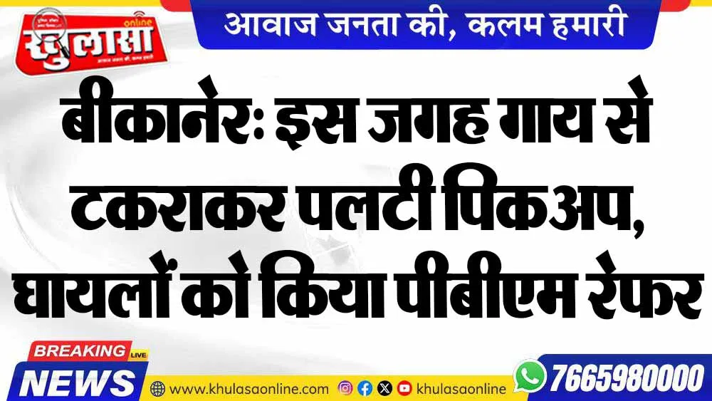 बीकानेर: इस जगह गाय से टकराकर पलटी पिकअप, घायलों को किया पीबीएम रेफर