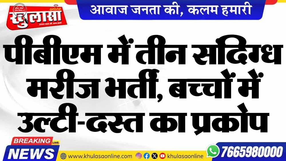 पीबीएम में तीन संदिग्ध मरीज भर्ती, बच्चों में उल्टी-दस्त का प्रकोप