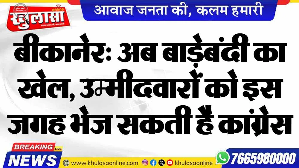 बीकानेर: अब बाड़ेबंदी का खेल, उम्मीदवारों को इस जगह भेज सकती है कांग्रेस