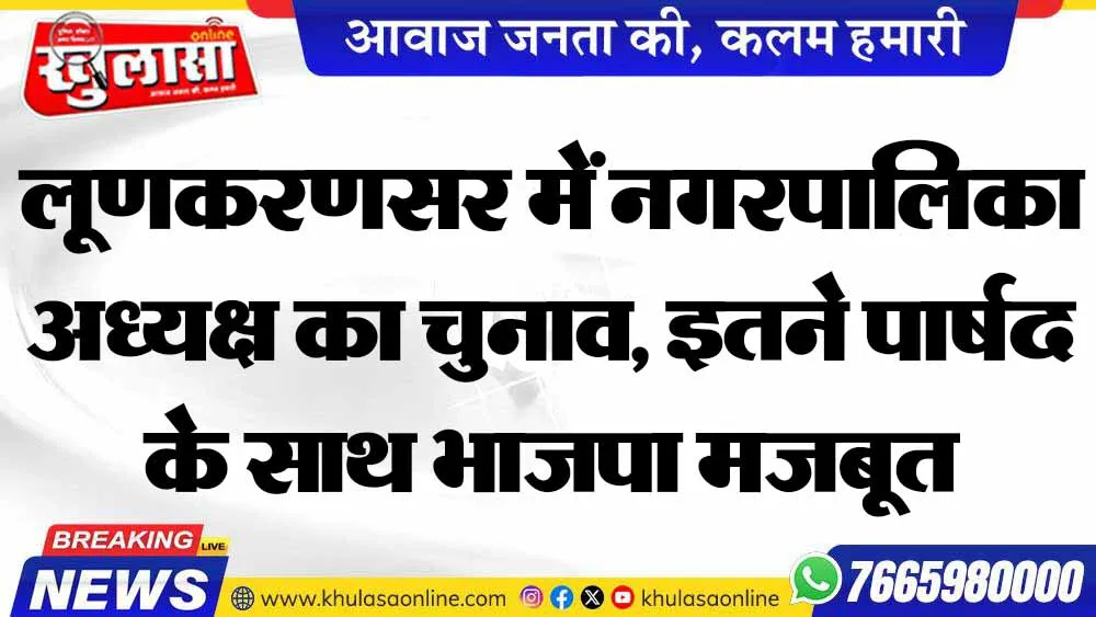लूणकरणसर में नगरपालिका अध्यक्ष का चुनाव, इतने पार्षद के साथ भाजपा मजबूत