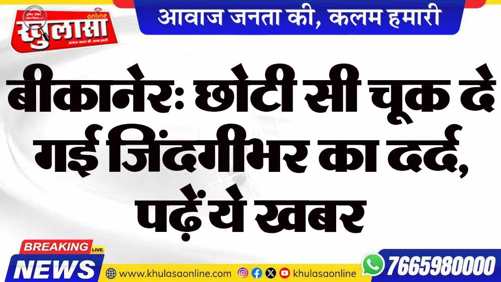 बीकानेर: छोटी सी चूक दे गई जिंदगीभर का दर्द, पढ़ें ये खबर