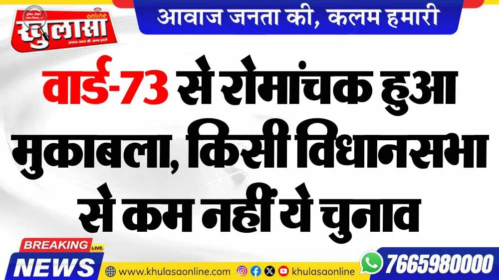 वार्ड-73 से रोमांचक हुआ मुकाबला, किसी विधानसभा से कम नहीं ये चुनाव