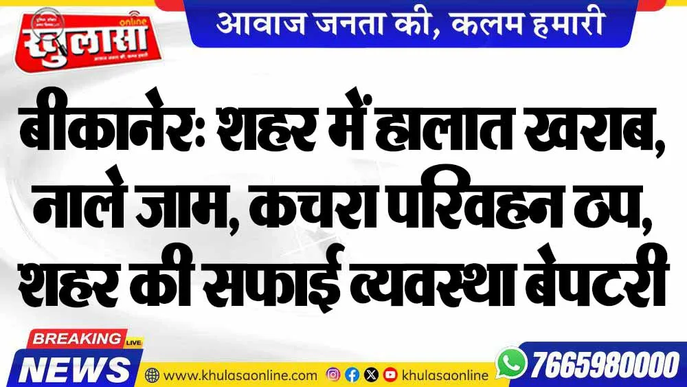 बीकानेर: शहर में हालात खराब, नाले जाम, कचरा परिवहन ठप, शहर की सफाई व्यवस्था बेपटरी