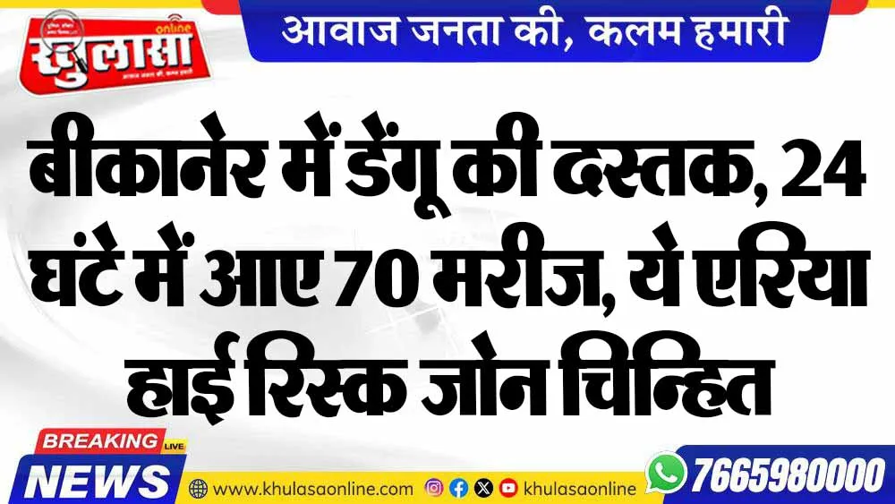बीकानेर में डेंगू की दस्तक, 24 घंटे में आए 70 मरीज, ये एरिया हाई रिस्क जोन चिन्हित