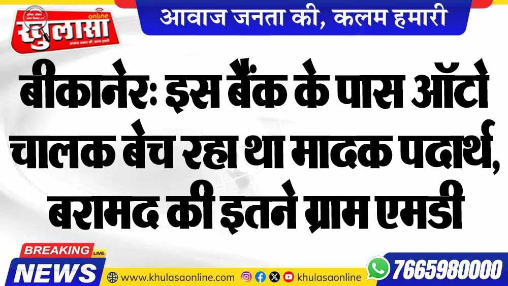 बीकानेर: इस बैंक के पास ऑटो चालक बेच रहा था मादक पदार्थ, बरामद की इतने ग्राम एमडी