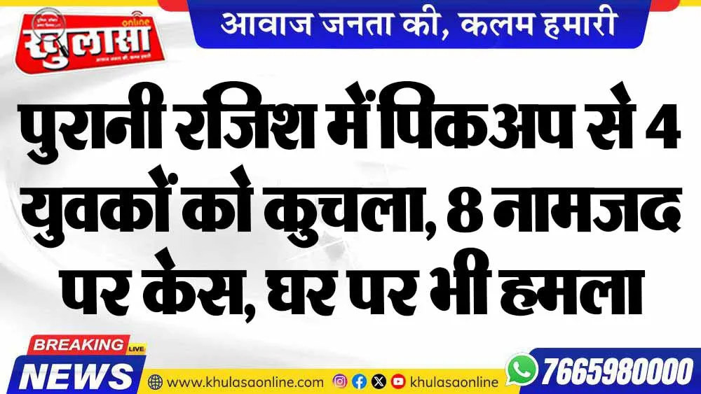 पुरानी रंजिश में पिकअप से 4 युवकों को कुचला, 8 नामजद पर केस, घर पर भी हमला
