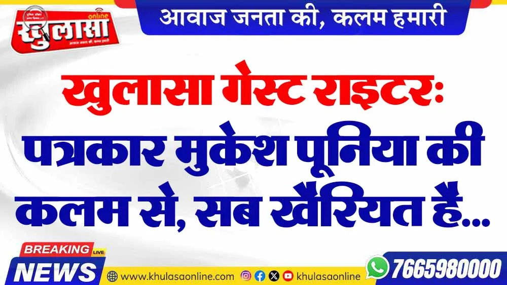 खुलासा गेस्ट राइटर: पत्रकार मुकेश पूनिया की कलम से, सब खैरियत है...