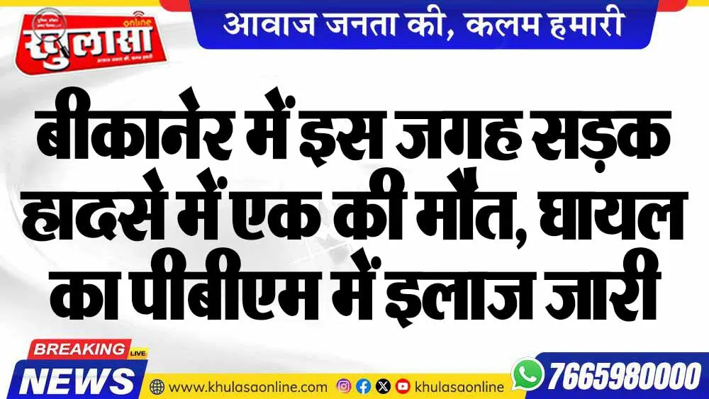 बीकानेर में इस जगह सड़क हादसे में एक की मौत, घायल का पीबीएम में इलाज जारी