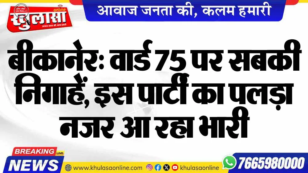 बीकानेर: वार्ड 75 पर सबकी निगाहें,  इस पार्टी का पलड़ा नजर आ रहा भारी