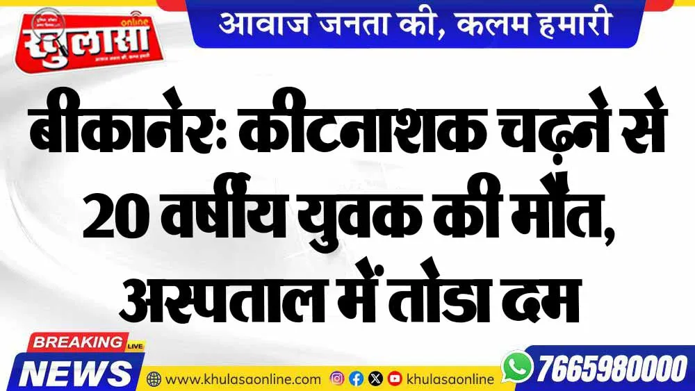 बीकानेर: कीटनाशक चढ़ने से 20 वर्षीय युवक की मौत, अस्पताल में तोडा दम
