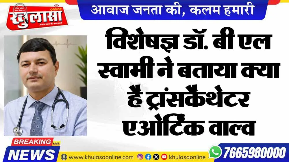 विशेषज्ञ डॉ. बी एल स्वामी ने बताया क्या है ट्रांसकैथेटर एओर्टिक वाल्व इम्प्लांटेशन
