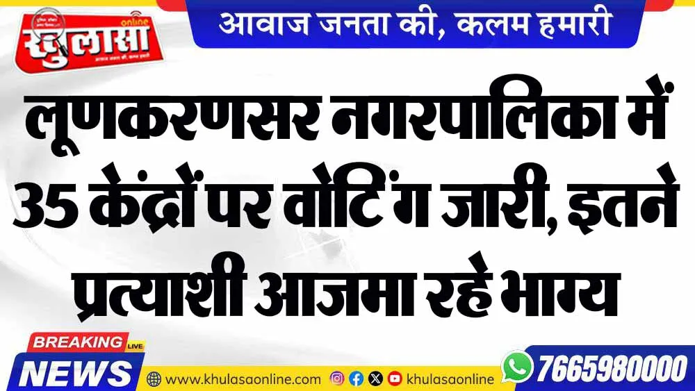 लूणकरणसर नगरपालिका में 35 केंद्रों पर वोटिंग जारी, इतने प्रत्याशी आजमा रहे भाग्य