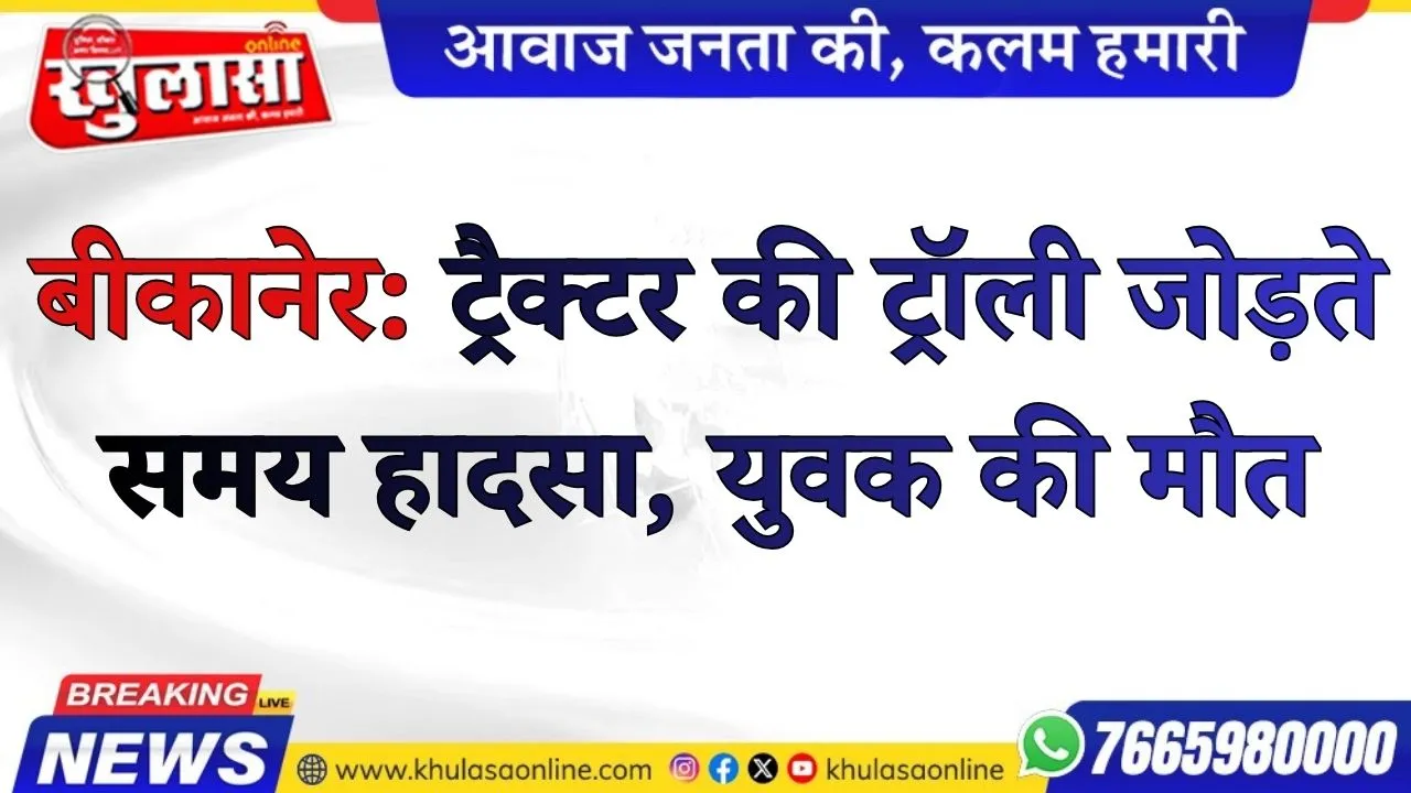बीकानेर: ट्रैक्टर की ट्रॉली जोड़ते समय हादसा, युवक की मौत