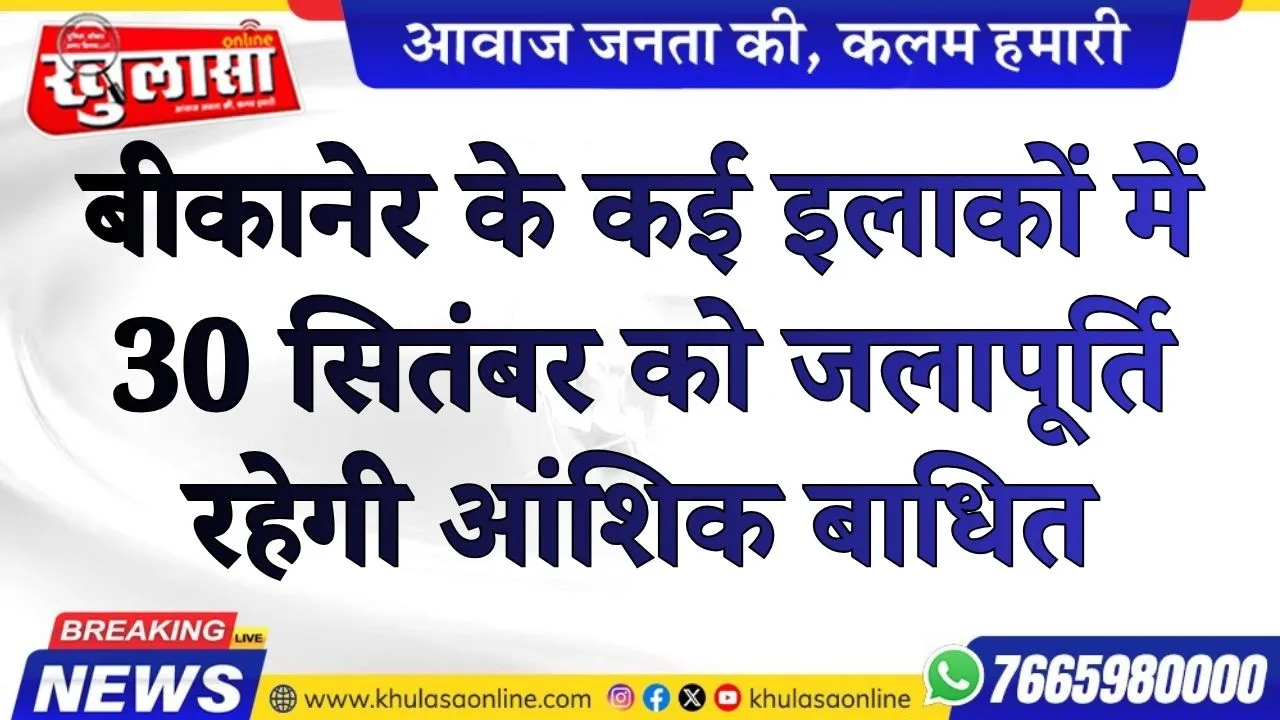 बीकानेर के कई इलाकों में 30 सितंबर को जलापूर्ति रहेगी आंशिक बाधित