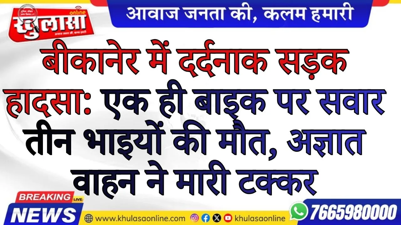 बीकानेर में दर्दनाक सड़क हादसा: एक ही बाइक पर सवार तीन भाइयों की मौत, अज्ञात वाहन ने मारी टक्कर