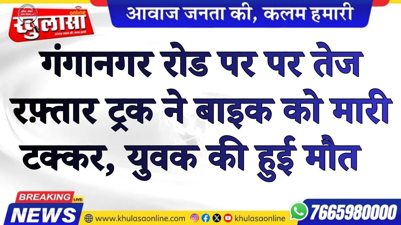 गंगानगर रोड पर पर तेज रफ़्तार ट्रक ने बाइक को मारी टक्कर, युवक की हुई मौत