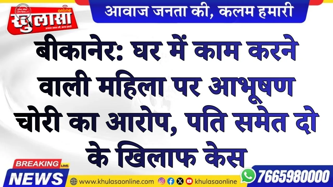 बीकानेर: घर में काम करने वाली महिला पर आभूषण चोरी का आरोप, पति समेत दो के खिलाफ केस