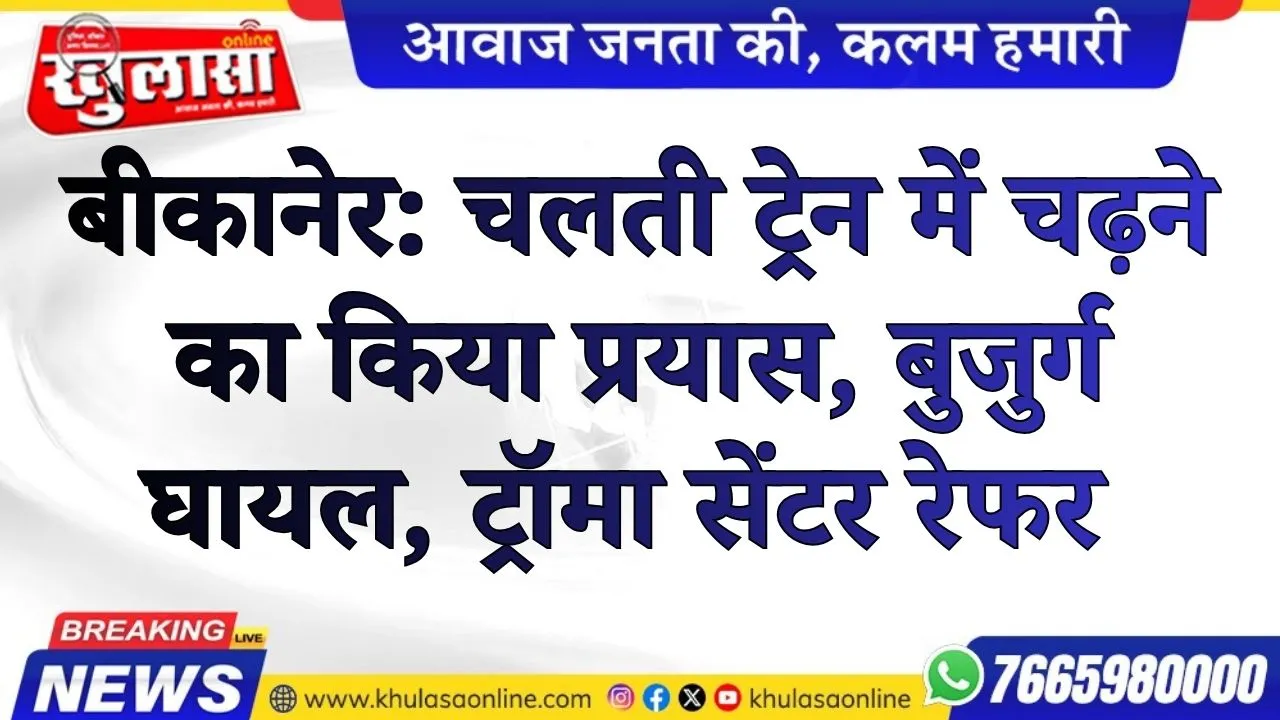 बीकानेर: चलती ट्रेन में चढ़ने का किया प्रयास, बुजुर्ग घायल, ट्रॉमा सेंटर रेफर