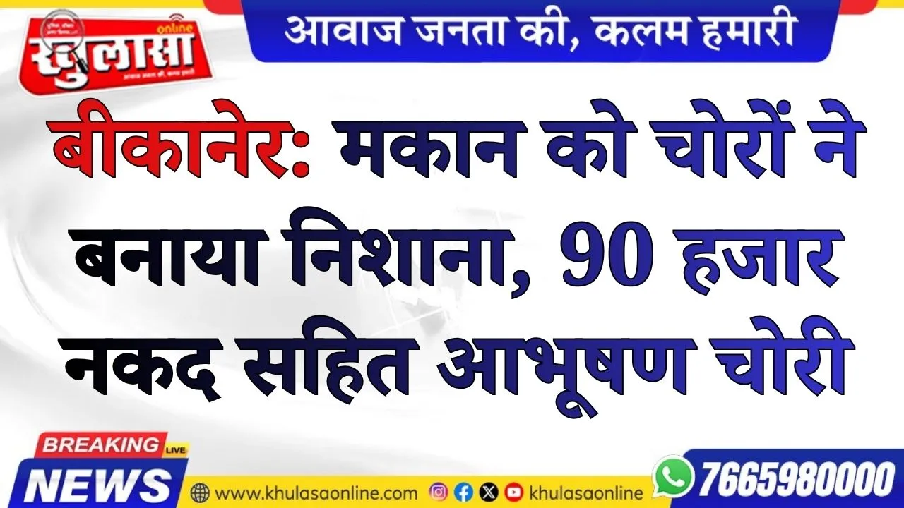 बीकानेर:  मकान को चोरों ने बनाया निशाना, 90 हजार नकद सहित आभूषण चोरी