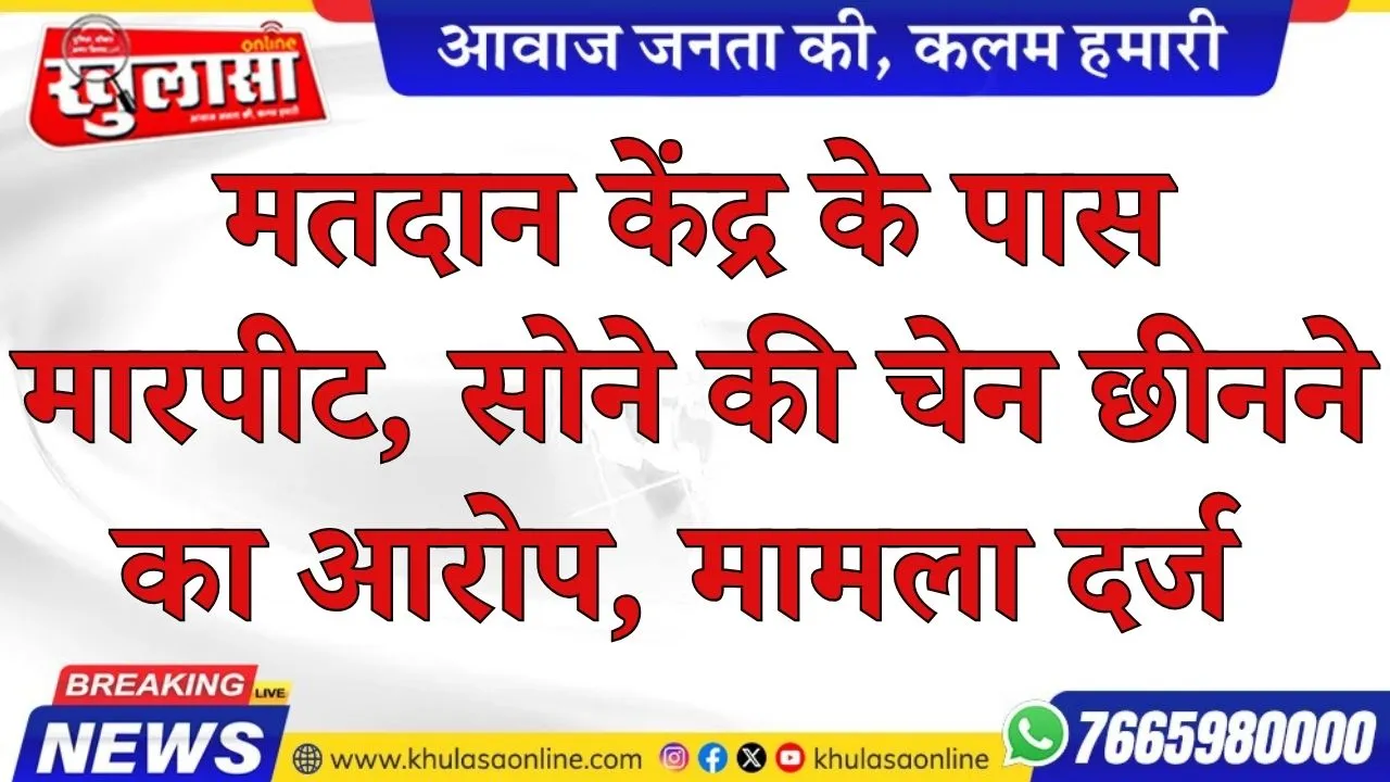 मतदान केंद्र के पास मारपीट, सोने की चेन छीनने का आरोप, मामला दर्ज
