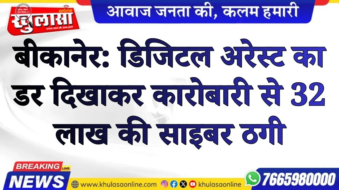 बीकानेर: डिजिटल अरेस्ट का डर दिखाकर कारोबारी से 32 लाख की साइबर ठगी