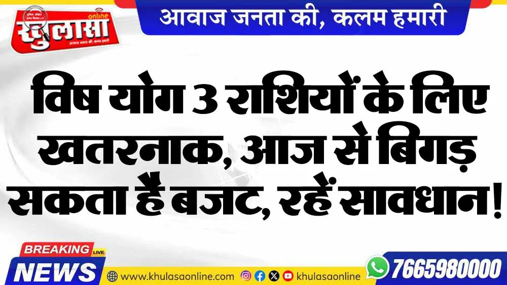 विष योग 3 राशियों के लिए खतरनाक, आज से बिगड़ सकता है बजट, रहें सावधान!