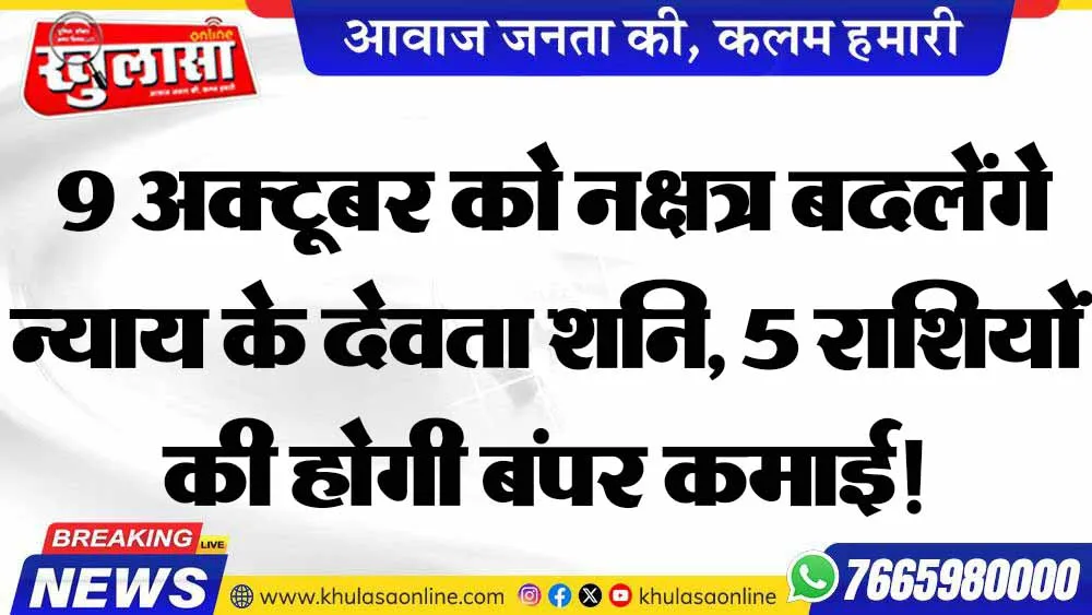 9 अक्टूबर को नक्षत्र बदलेंगे न्याय के देवता शनि, 5 राशियों की होगी बंपर कमाई!