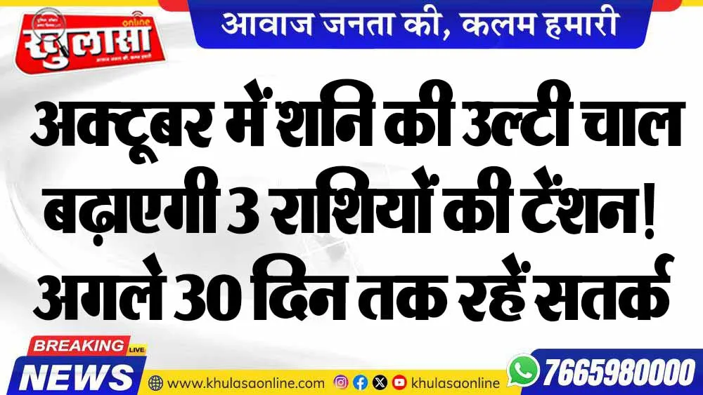 अक्टूबर में शनि की उल्टी चाल बढ़ाएगी 3 राशियों की टेंशन! अगले 30 दिन तक रहें सतर्क