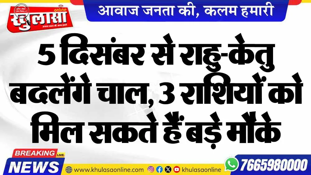 5 दिसंबर से राहु-केतु बदलेंगे चाल, 3 राशियों को मिल सकते हैं बड़े मौके