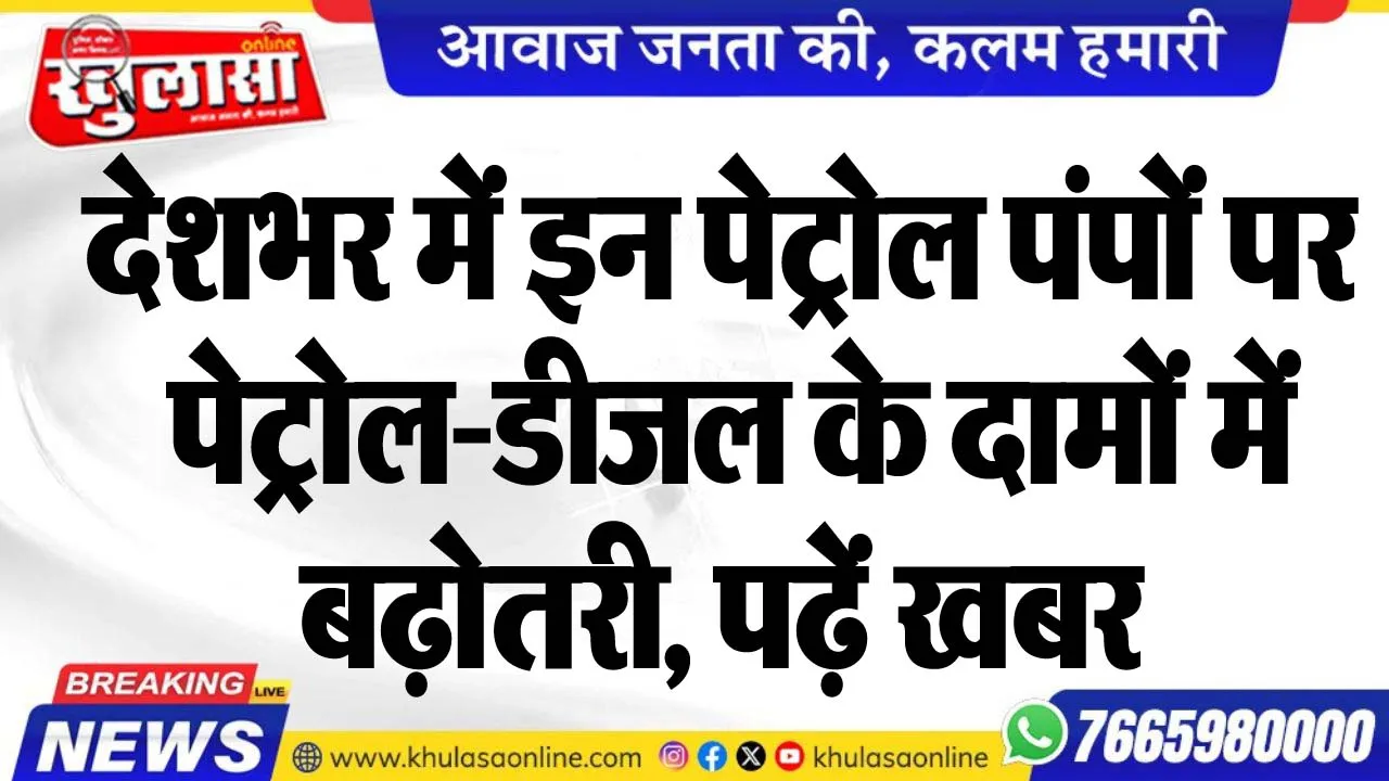 देशभर में इन पेट्रोल पंपों पर पेट्रोल-डीजल के दामों में बढ़ोतरी, पढ़ें खबर