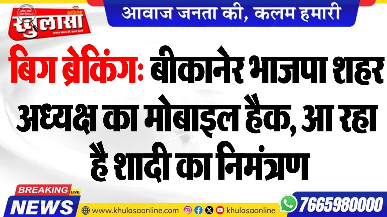 बिग ब्रेकिंग: बीकानेर भाजपा शहर अध्यक्ष का मोबाइल हैक, आ रहा है शादी का निमंत्रण
