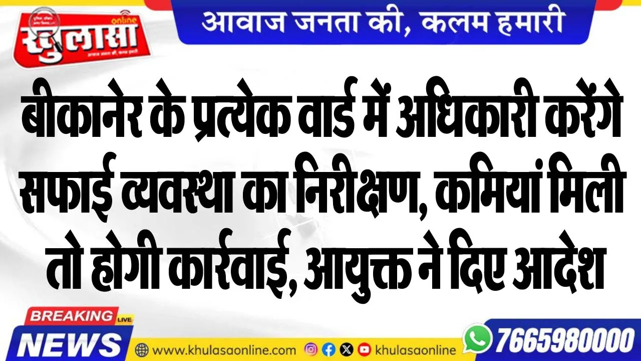 बीकानेर के प्रत्येक वार्ड में अधिकारी करेंगे सफाई व्यवस्था का निरीक्षण, कमियां मिली तो होगी कार्रवाई, आयुक्त ने दिए आदेश