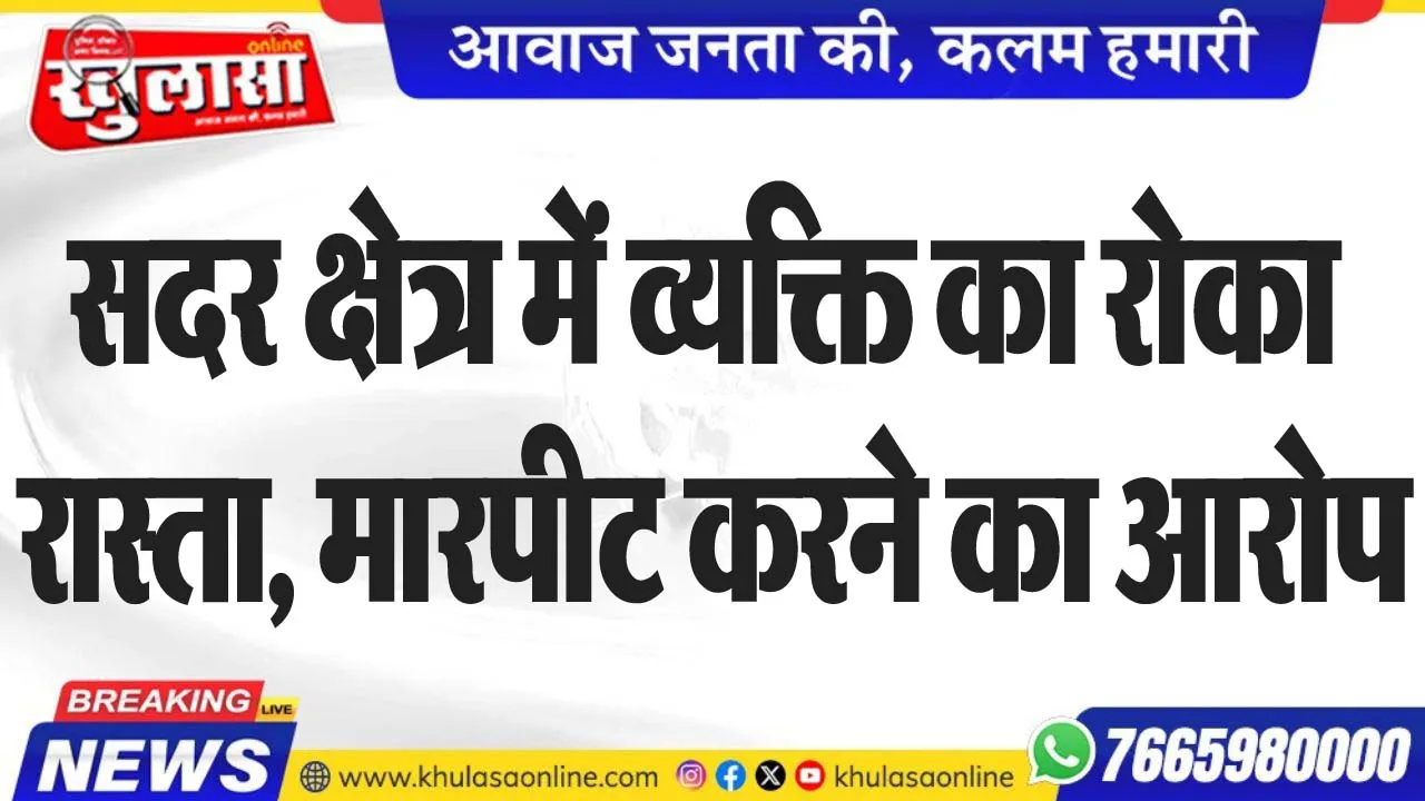 सदर क्षेत्र में व्यक्ति का रोका रास्ता, मारपीट करने का आरोप