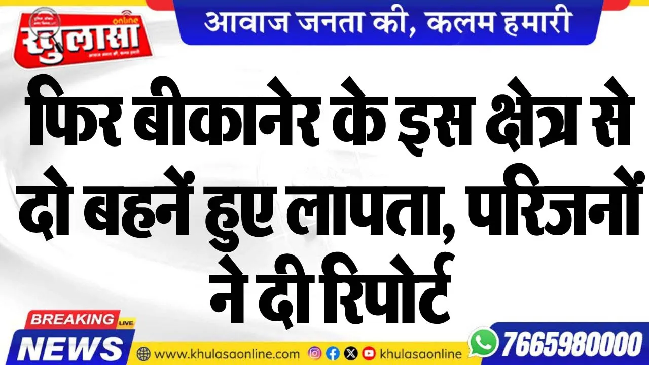 फिर बीकानेर के इस क्षेत्र से दो बहनें हुए लापता, परिजनों ने दी रिपोर्ट