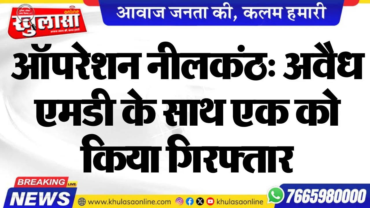 ऑपरेशन नीलकंठ: अवैध एमडी के साथ एक को किया गिरफ्तार
