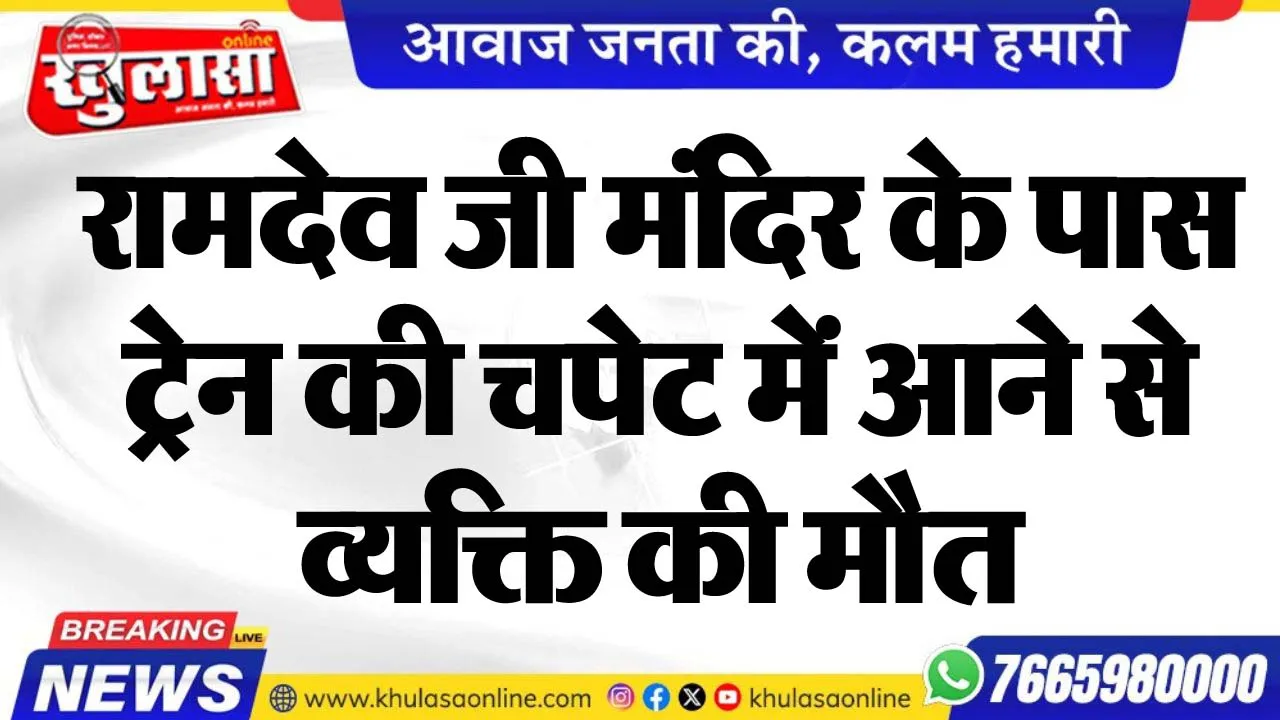 रामदेव जी मंदिर के पास ट्रेन की चपेट में आने से व्यक्ति की मौत