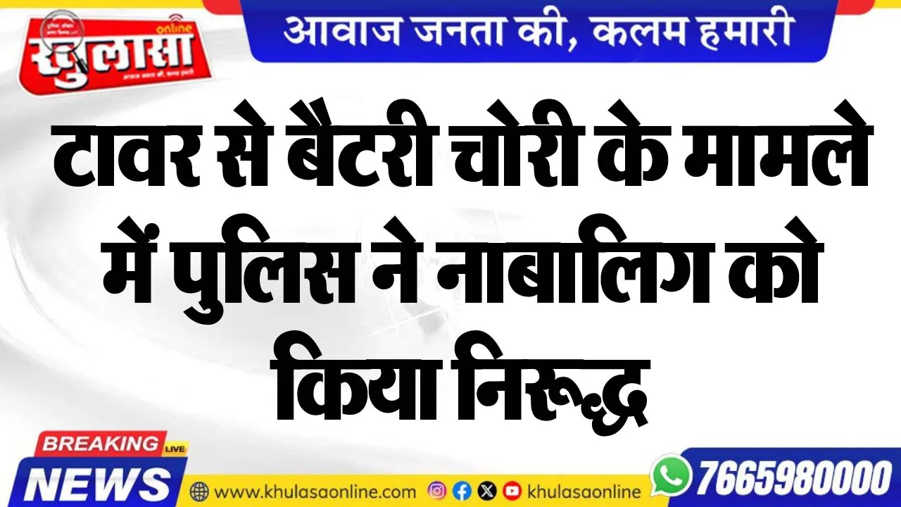 टावर से बैटरी चोरी के मामले में पुलिस ने नाबालिग को किया निरूद्ध