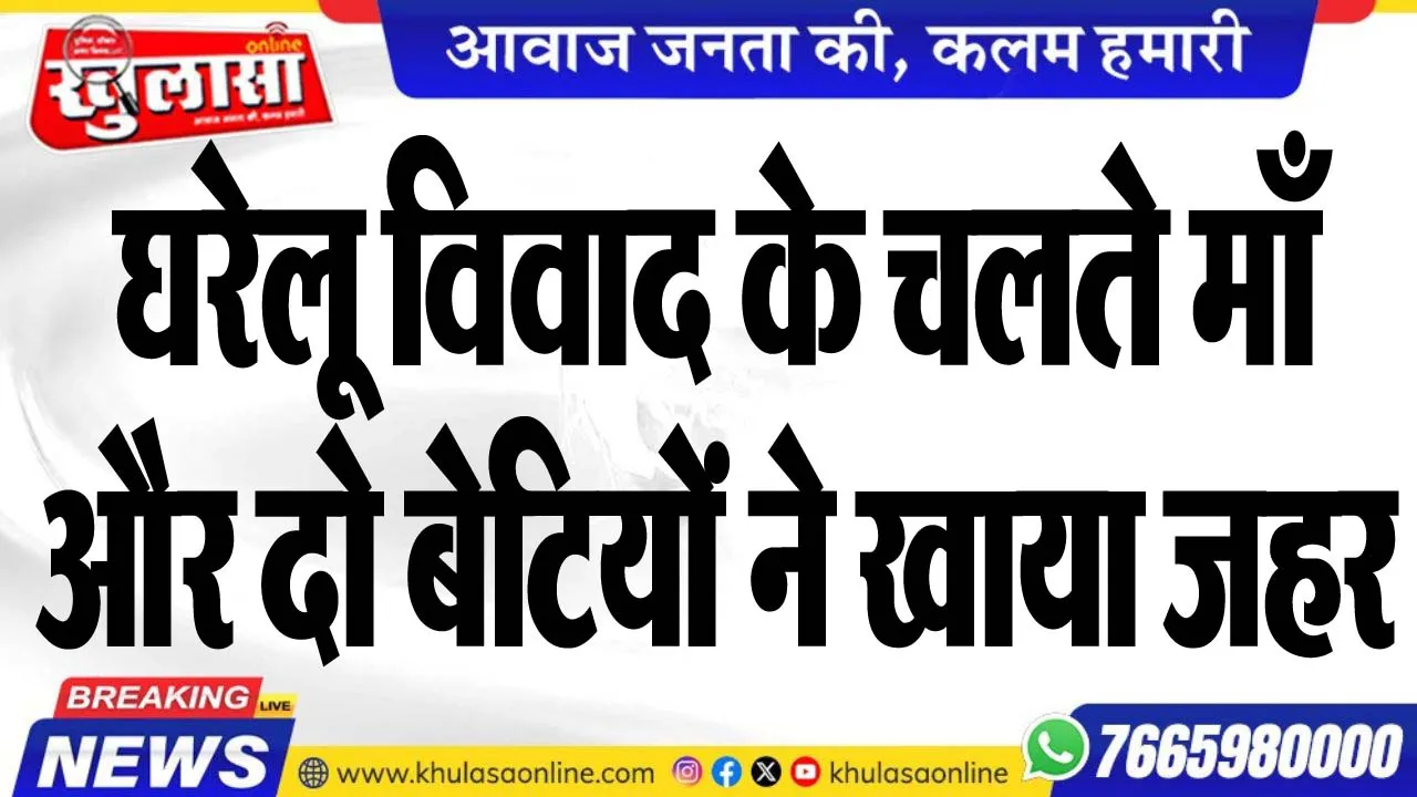 घरेलू विवाद के चलते माँ और दो बेटियों ने खाया जहर