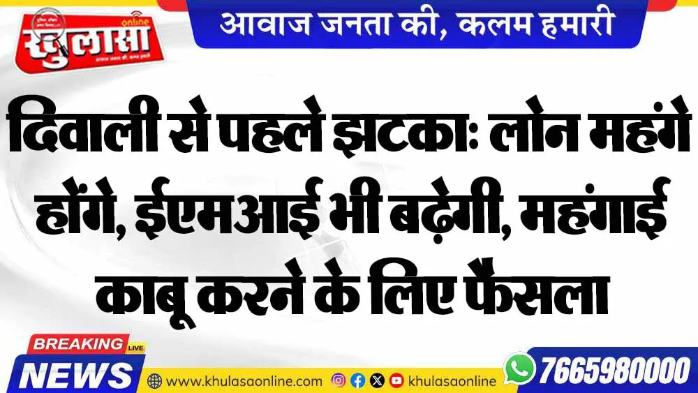 दिवाली से पहले झटका: लोन महंगे होंगे, ईएमआई भी बढ़ेगी, महंगाई काबू करने के लिए फैसला