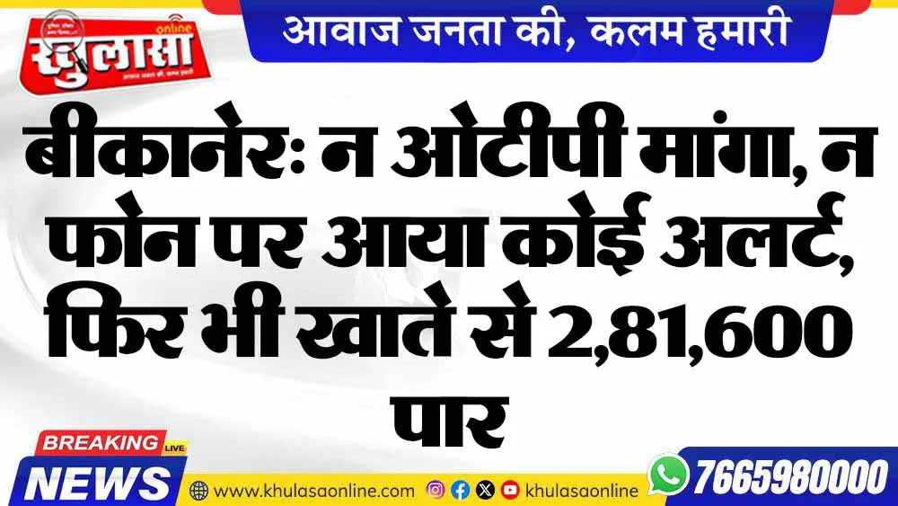 बीकानेर: न ओटीपी मांगा, न फोन पर आया कोई अलर्ट, फिर भी खाते से 2,81,600 पार